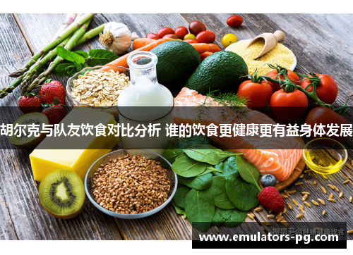 胡尔克与队友饮食对比分析 谁的饮食更健康更有益身体发展