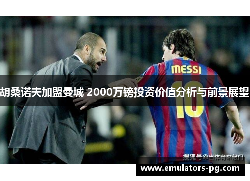 胡桑诺夫加盟曼城 2000万镑投资价值分析与前景展望