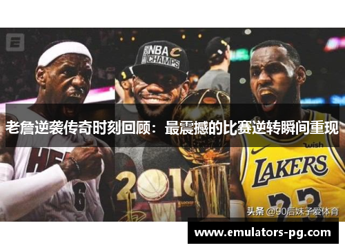 老詹逆袭传奇时刻回顾：最震撼的比赛逆转瞬间重现