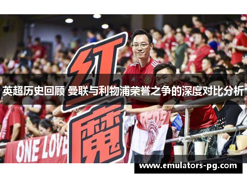 英超历史回顾 曼联与利物浦荣誉之争的深度对比分析