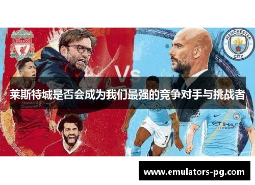 莱斯特城是否会成为我们最强的竞争对手与挑战者 莱斯特城是否会成为我们最强的竞争对手与挑战者