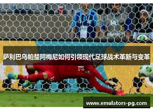 萨利巴乌帕楚阿梅尼如何引领现代足球战术革新与变革