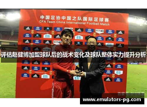 评估赵健博加盟球队后的战术变化及球队整体实力提升分析 评估赵健博加盟球队后的战术变化及球队整体实力提升分析