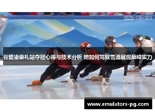 谷爱凌崇礼站夺冠心得与技术分析 她如何驾驭雪道展现巅峰实力