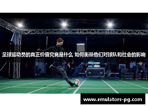 足球运动员的真正价值究竟是什么 如何衡量他们对球队和社会的影响