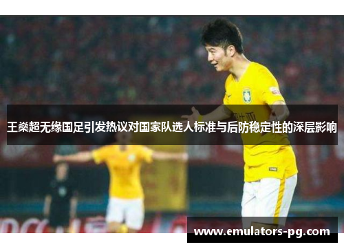 王燊超无缘国足引发热议对国家队选人标准与后防稳定性的深层影响