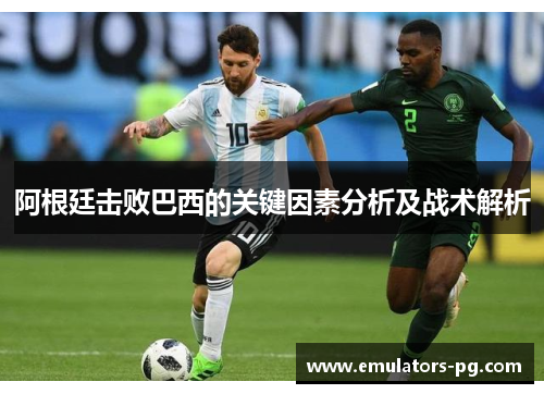 阿根廷击败巴西的关键因素分析及战术解析