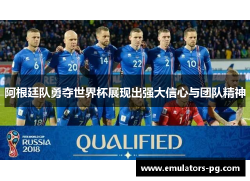 阿根廷队勇夺世界杯展现出强大信心与团队精神