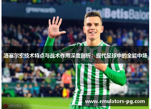 洛塞尔索技术特点与战术作用深度剖析:现代足球中的全能中场 洛塞尔索技术特点与战术作用深度剖析:现代足球中的全能中场
