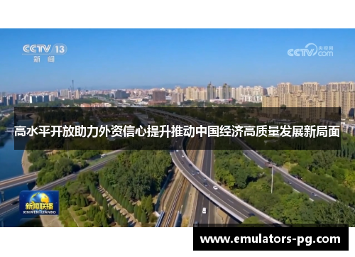 高水平开放助力外资信心提升推动中国经济高质量发展新局面