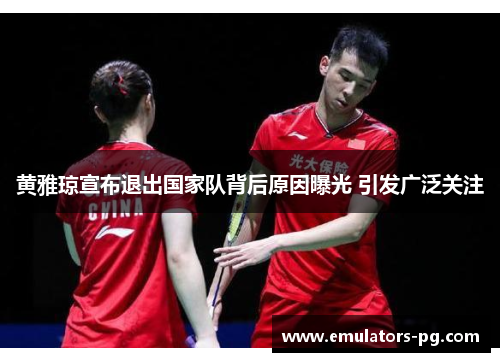 黄雅琼宣布退出国家队背后原因曝光 引发广泛关注