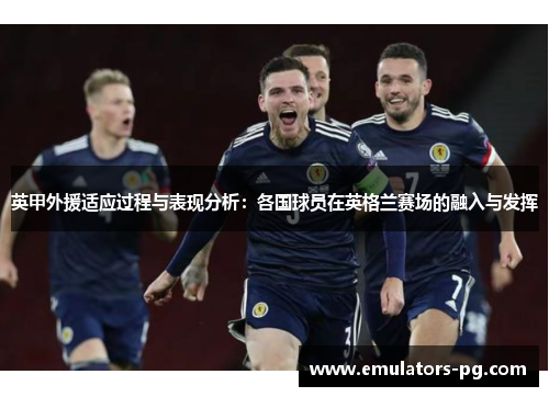 英甲外援适应过程与表现分析：各国球员在英格兰赛场的融入与发挥