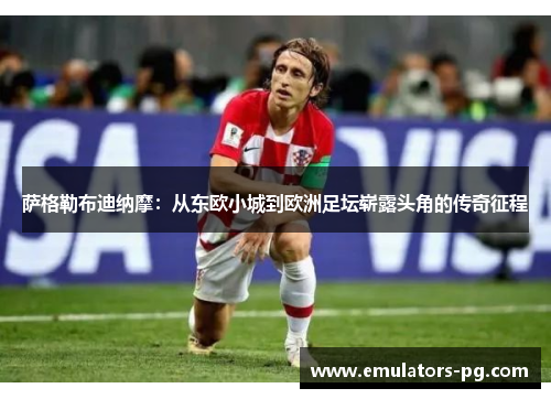 萨格勒布迪纳摩：从东欧小城到欧洲足坛崭露头角的传奇征程