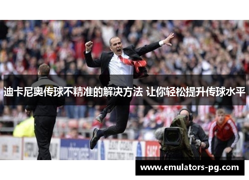 迪卡尼奥传球不精准的解决方法 让你轻松提升传球水平