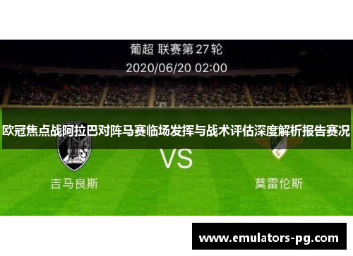 欧冠焦点战阿拉巴对阵马赛临场发挥与战术评估深度解析报告赛况