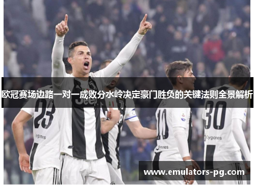 欧冠赛场边路一对一成败分水岭决定豪门胜负的关键法则全景解析 欧冠赛场边路一对一成败分水岭决定豪门胜负的关键法则全景解析