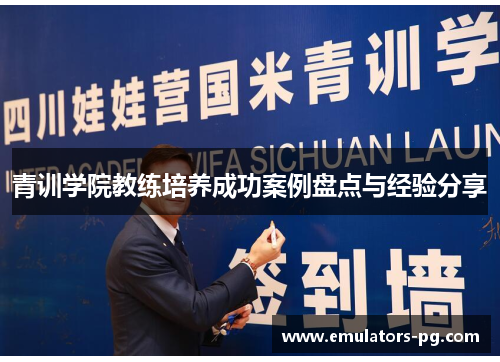 青训学院教练培养成功案例盘点与经验分享 青训学院教练培养成功案例盘点与经验分享