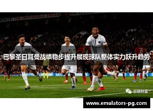 巴黎圣日耳曼战绩稳步提升展现球队整体实力跃升趋势