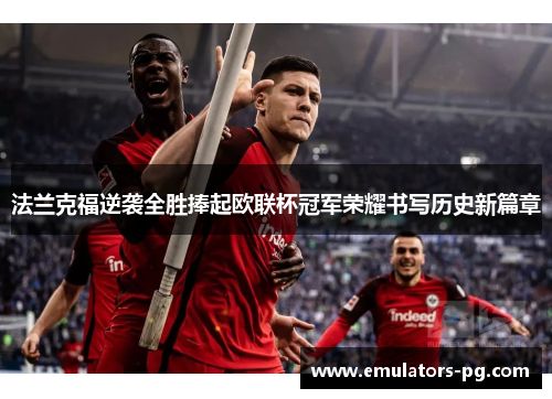 法兰克福逆袭全胜捧起欧联杯冠军荣耀书写历史新篇章