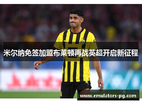 米尔纳免签加盟布莱顿再战英超开启新征程