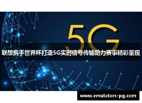 联想携手世界杯打造5G实时信号传输助力赛事精彩呈现