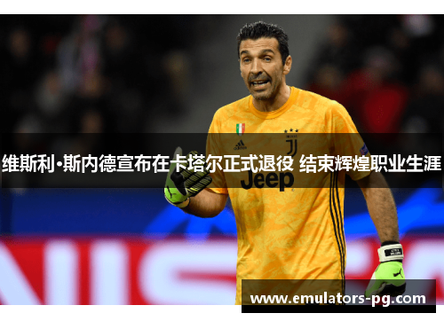 维斯利·斯内德宣布在卡塔尔正式退役 结束辉煌职业生涯 维斯利·斯内德宣布在卡塔尔正式退役 结束辉煌职业生涯