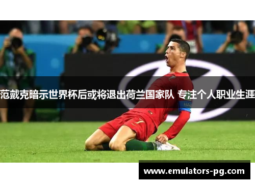 范戴克暗示世界杯后或将退出荷兰国家队 专注个人职业生涯 范戴克暗示世界杯后或将退出荷兰国家队 专注个人职业生涯