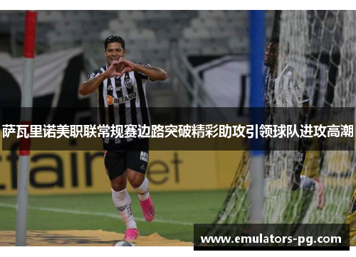 萨瓦里诺美职联常规赛边路突破精彩助攻引领球队进攻高潮 萨瓦里诺美职联常规赛边路突破精彩助攻引领球队进攻高潮