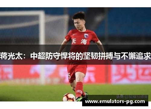 蒋光太：中超防守悍将的坚韧拼搏与不懈追求