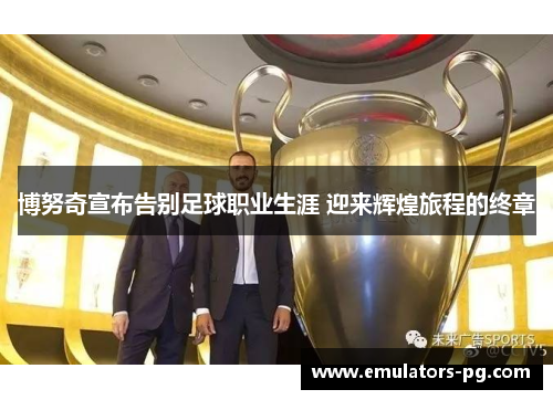 博努奇宣布告别足球职业生涯 迎来辉煌旅程的终章 博努奇宣布告别足球职业生涯 迎来辉煌旅程的终章